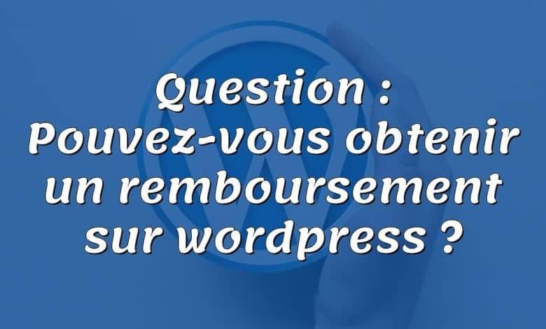 Question : Pouvez-vous obtenir un remboursement sur wordpress ?